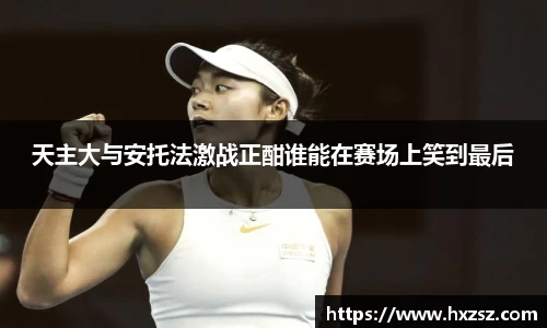 天主大与安托法激战正酣谁能在赛场上笑到最后